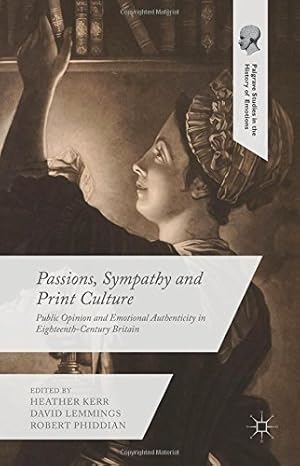 Immagine del venditore per Passions, Sympathy and Print Culture: Public Opinion and Emotional Authenticity in Eighteenth-Century Britain (Palgrave Studies in the History of Emotions) [Hardcover ] venduto da booksXpress