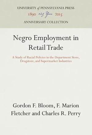 Bild des Verkufers fr Negro Employment in Retail Trade: A Study of Racial Policies in the Department Store, Drugstore, and Supermarket Industries (Studies of Negro Employment, Volume VI) by Bloom, Gordon F, Fletcher, F Marion, Perry, Charles R [Hardcover ] zum Verkauf von booksXpress