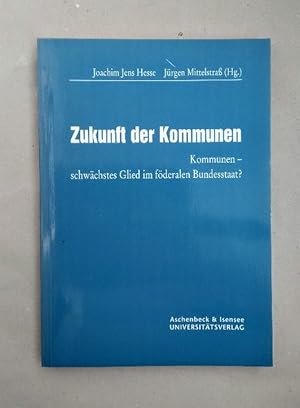 Zukunft der Kommunen: Kommunen - schwächtes Glied im föderalen Bundesstaat? (Veröffentlichungen d...