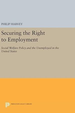 Seller image for Securing the Right to Employment: Social Welfare Policy and the Unemployed in the United States (Princeton Legacy Library) by Harvey, Philip [Hardcover ] for sale by booksXpress