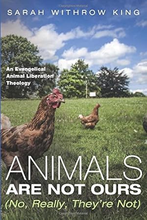 Imagen del vendedor de Animals Are Not Ours (No, Really, They're Not): An Evangelical Animal Liberation Theology by King, Sarah Withrow [Paperback ] a la venta por booksXpress