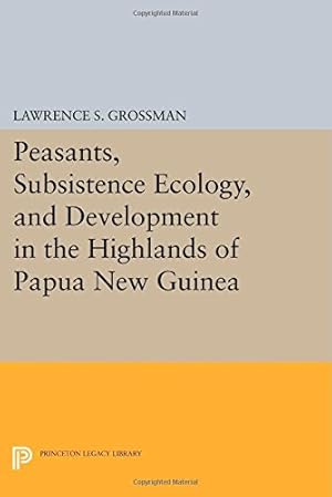 Image du vendeur pour Peasants, Subsistence Ecology, and Development in the Highlands of Papua New Guinea (Princeton Legacy Library) by Grossman, Lawrence S. [Paperback ] mis en vente par booksXpress