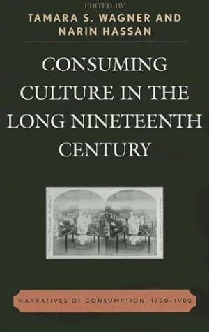 Seller image for Consuming Culture in the Long Nineteenth Century: Narratives of Consumption, 1700D1900 by Tamara S. Wagner, Narin Hassan [Hardcover ] for sale by booksXpress