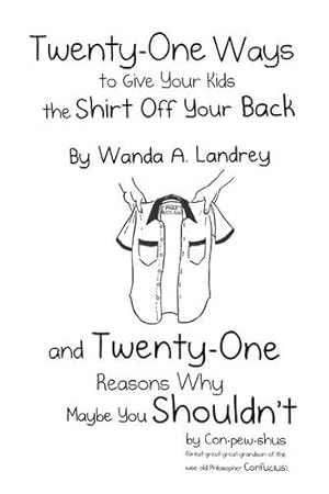 Immagine del venditore per Twenty-One Ways to Give Your Kids the Shirt Off Your Back by Wanda A. Landrey: And Twenty-One Reasons Why Maybe You Shouldn't by Con-Pew-Shus . of the Wise Old Philosopher Confucius) [Soft Cover ] venduto da booksXpress