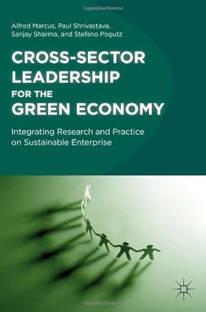 Image du vendeur pour Cross-Sector Leadership for the Green Economy: Integrating Research and Practice on Sustainable Enterprise by Marcus, Alfred, Shrivastava, Paul, Sharma, Sanjay, Pogutz, Stefano [Hardcover ] mis en vente par booksXpress