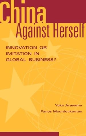 Seller image for China Against Herself: Innovation or Imitation in Global Business? by Arayama, Yuko, Mourdoukoutas, Panos [Hardcover ] for sale by booksXpress