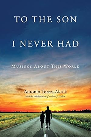 Imagen del vendedor de To the Son I Never Had: Musings about This World by Torres-Alcala, Antonio [Paperback ] a la venta por booksXpress