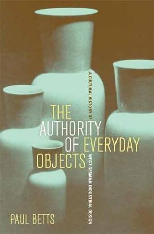 Immagine del venditore per The Authority of Everyday Objects: A Cultural History of West German Industrial Design by Betts, Paul [Paperback ] venduto da booksXpress