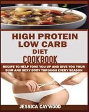 Bild des Verkufers fr HIGH PROTEIN LOW CARB DIET COOKBOOK: : Recipes to Help Tone You Up and Give You Your Slim and Sexy Body Through Every Season. [Soft Cover ] zum Verkauf von booksXpress