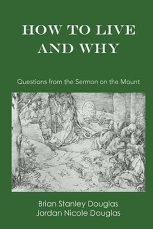 Seller image for How to Live and Why: Questions from the Sermon on the Mount (Interrogative Bible Studies) by Douglas, Brian Stanley, Douglas, Jordan Nicole [Paperback ] for sale by booksXpress