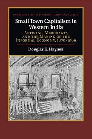 Imagen del vendedor de Small Town Capitalism in Western India: Artisans, Merchants, and the Making of the Informal Economy, 1870-1960 (Cambridge Studies in Indian History and Society) by Haynes, Douglas E. [Paperback ] a la venta por booksXpress