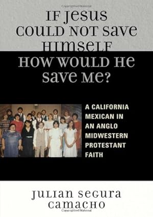 Seller image for If Jesus Could Not Save Himself, How Would He Save Me?: A California Mexican in an Anglo Midwestern Protestant Faith by Camacho, Julian Segura [Paperback ] for sale by booksXpress