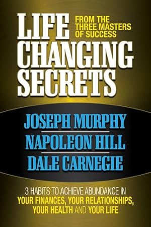 Seller image for Life Changing Secrets From the Three Masters of Success: 3 Habits to Achieve Abundance in Your Finances, Your Health and Your Life by Murphy, Joseph, Hill, Napoleon, Carnegie, Dale [Paperback ] for sale by booksXpress