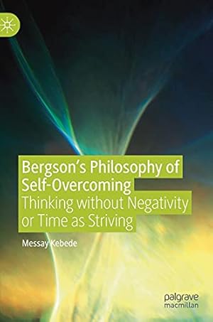 Bild des Verkufers fr Bergsonâ  s Philosophy of Self-Overcoming: Thinking without Negativity or Time as Striving by Kebede, Messay [Hardcover ] zum Verkauf von booksXpress