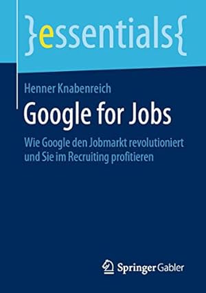 Immagine del venditore per Google for Jobs: Wie Google den Jobmarkt revolutioniert und Sie im Recruiting profitieren (essentials) (German Edition) by Knabenreich, Henner [Paperback ] venduto da booksXpress