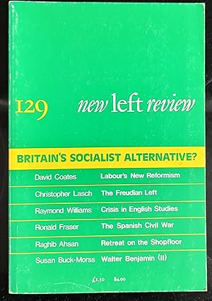 Seller image for New Left Review 129 September/October 1981 Britain's Socialist Alternative? / David Coates "Labourism and the Transition to Socialism" / Christopher Lasch "The Freudian Left and Cultural Revolution" / Ronald Fraser "Reconsidering the Spanish Civil War" / Raymond Williams "Marxism, Structuralism and Literary Analysis" / Raghib Ahsan "Solihull: Death of a Car Factory" / Susan Buck-Morss "Walter Benjamin--Revolutionary Writer (II)" for sale by Shore Books