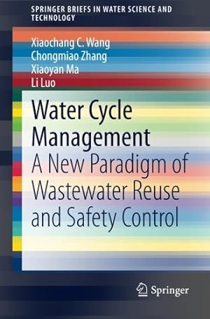 Seller image for Water Cycle Management: A New Paradigm of Wastewater Reuse and Safety Control (SpringerBriefs in Water Science and Technology) by Wang, Xiaochang C., Zhang, Chongmiao, Ma, Xiaoyan, Luo, Li [Paperback ] for sale by booksXpress
