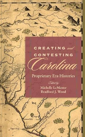 Seller image for Creating and Contesting Carolina: Proprietary Era Histories (The Carolina Lowcountry and the Atlantic World) [Hardcover ] for sale by booksXpress
