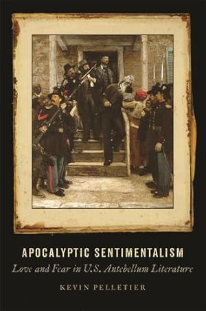 Image du vendeur pour Apocalyptic Sentimentalism: Love and Fear in U.S. Antebellum Literature by Pelletier, Kevin [Paperback ] mis en vente par booksXpress