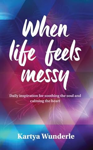 Seller image for When Life Feels Messy: Daily Inspiration for Soothing the Soul and Calming the Heart by Wunderle, Kartya [Paperback ] for sale by booksXpress