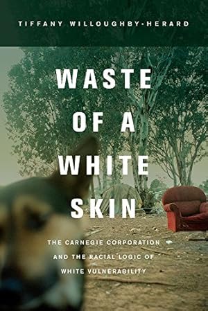 Immagine del venditore per Waste of a White Skin: The Carnegie Corporation and the Racial Logic of White Vulnerability by Willoughby-Herard, Tiffany [Paperback ] venduto da booksXpress