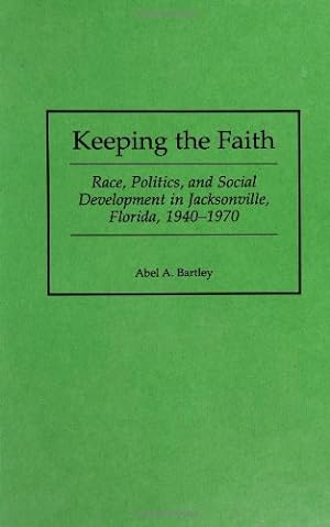 Seller image for Keeping the Faith: Race, Politics, and Social Development in Jacksonville, Florida, 1940-1970 (Contributions in American History) by Bartley, Abel A. [Hardcover ] for sale by booksXpress