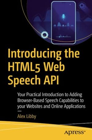 Bild des Verkufers fr Introducing the HTML5 Web Speech API: Your Practical Introduction to Adding Browser-Based Speech Capabilities to your Websites and Online Applications by Libby, Alex [Paperback ] zum Verkauf von booksXpress