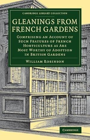 Seller image for Gleanings from French Gardens: Comprising an Account of Such Features of French Horticulture as Are Most Worthy of Adoption in British Gardens (Cambridge Library Collection - Botany and Horticulture) by Robinson, William [Paperback ] for sale by booksXpress