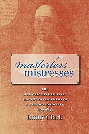 Seller image for Masterless Mistresses: The New Orleans Ursulines and the Development of a New World Society, 1727-1834 (Published by the Omohundro Institute of Early . and the University of North Carolina Press) by Clark, Emily [Paperback ] for sale by booksXpress