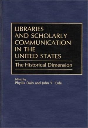 Seller image for Libraries and Scholarly Communication in the United States: The Historical Dimension (Beta Phi Mu Monograph Series) by Cole, John Y., Dain, Phyllis [Hardcover ] for sale by booksXpress