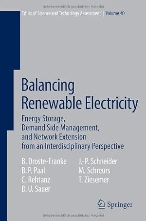 Seller image for Balancing Renewable Electricity: Energy Storage, Demand Side Management, and Network Extension from an Interdisciplinary Perspective (Ethics of Science and Technology Assessment) by Droste-Franke, Bert, Paal, Boris P., Rehtanz, Christian, Sauer, Dirk Uwe, Schneider, Jens-Peter, Schreurs, Miranda, Ziesemer, Thomas [Hardcover ] for sale by booksXpress