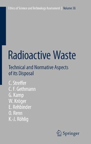 Seller image for Radioactive Waste: Technical and Normative Aspects of its Disposal (Ethics of Science and Technology Assessment) by Gethmann, Carl Friedrich, Streffer, Christian, Kamp, Georg, Kröger, Wolfgang, Rehbinder, Eckard, Renn, Ortwin [Hardcover ] for sale by booksXpress