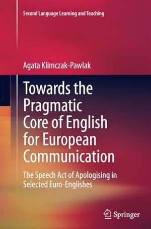 Seller image for Towards the Pragmatic Core of English for European Communication: The Speech Act of Apologising in Selected Euro-Englishes (Second Language Learning and Teaching) by Klimczak-Pawlak, Agata [Paperback ] for sale by booksXpress