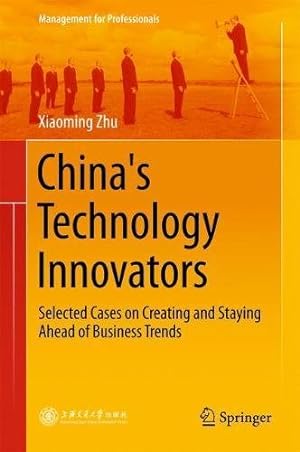 Seller image for China's Technology Innovators: Selected Cases on Creating and Staying Ahead of Business Trends (Management for Professionals) by Zhu, Xiaoming [Hardcover ] for sale by booksXpress