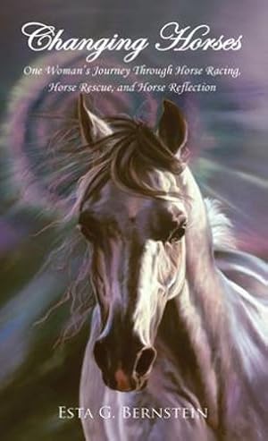 Seller image for Changing Horses: One Woman's Journey Through Horse Racing, Horse Rescue, and Horse Reflection by Bernstein, Esta G [Hardcover ] for sale by booksXpress