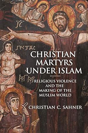 Imagen del vendedor de Christian Martyrs under Islam: Religious Violence and the Making of the Muslim World by Sahner, Christian C. [Paperback ] a la venta por booksXpress