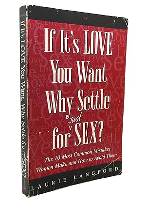 Seller image for IF IT'S LOVE YOU WANT, WHY SETTLE FOR SEX? The 10 Most Common Mistakes Women Make and How to Avoid Them for sale by Rare Book Cellar