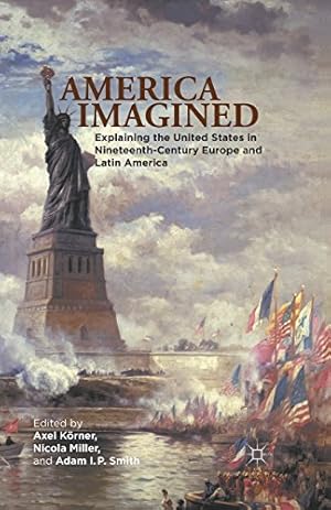 Imagen del vendedor de America Imagined: Explaining the United States in Nineteenth-Century Europe and Latin America by Körner, Axel, Smith, Adam I. P. [Paperback ] a la venta por booksXpress