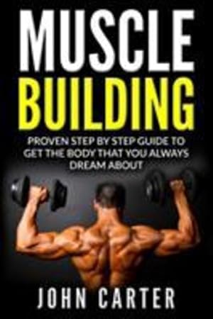 Imagen del vendedor de Muscle Building: Proven Step By Step Guide To Get The Body You Always Dreamed About by Carter, John [Paperback ] a la venta por booksXpress