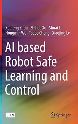 Image du vendeur pour AI based Robot Safe Learning and Control by Zhou, Xuefeng, Xu, Zhihao, Li, Shuai, Wu, Hongmin, Cheng, Taobo, Lv, Xiaojing [Hardcover ] mis en vente par booksXpress