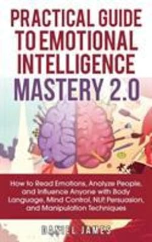 Bild des Verkufers fr Practical Guide to Emotional Intelligence Mastery 2.0: How to Read Emotions, Analyze People, and Influence Anyone with Body Language, Mind Control, NLP, Persuasion, and Manipulation Techniques by James, Daniel [Paperback ] zum Verkauf von booksXpress