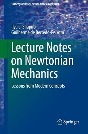 Seller image for Lecture Notes on Newtonian Mechanics: Lessons from Modern Concepts (Undergraduate Lecture Notes in Physics) by Shapiro, Ilya L., de Berredo-Peixoto, Guilherme [Paperback ] for sale by booksXpress