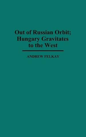 Seller image for Out of Russian Orbit; Hungary Gravitates to the West (Contributions in Political Science) by Felkay, Andrew [Hardcover ] for sale by booksXpress