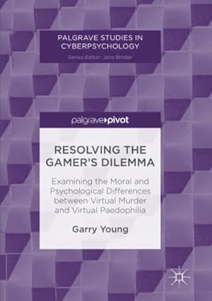 Seller image for Resolving the Gamers Dilemma: Examining the Moral and Psychological Differences between Virtual Murder and Virtual Paedophilia (Palgrave Studies in Cyberpsychology) by Young, Garry [Paperback ] for sale by booksXpress