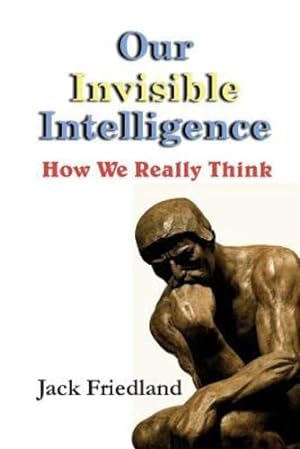 Seller image for Our Invisible Intelligence: How We Really Think by Friedland, Jack [Paperback ] for sale by booksXpress