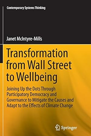 Imagen del vendedor de Transformation from Wall Street to Wellbeing: Joining Up the Dots Through Participatory Democracy and Governance to Mitigate the Causes and Adapt to . Change (Contemporary Systems Thinking) by McIntyre-Mills, Janet [Paperback ] a la venta por booksXpress