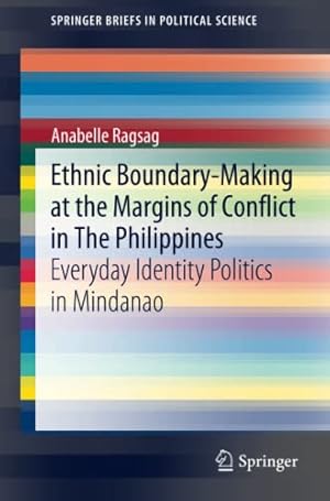 Seller image for Ethnic Boundary-Making at the Margins of Conflict in The Philippines: Everyday Identity Politics in Mindanao (SpringerBriefs in Political Science) by Ragsag, Anabelle [Paperback ] for sale by booksXpress