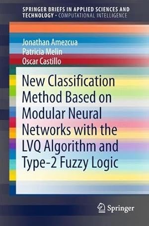 Seller image for New Classification Method Based on Modular Neural Networks with the LVQ Algorithm and Type-2 Fuzzy Logic (SpringerBriefs in Applied Sciences and Technology) by Amezcua, Jonathan, Melin, Patricia, Castillo, Oscar [Paperback ] for sale by booksXpress