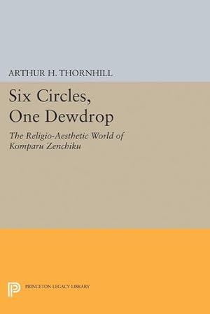 Bild des Verkufers fr Six Circles, One Dewdrop: The Religio-Aesthetic World of Komparu Zenchiku (Princeton Legacy Library) by Thornhill, Arthur H. [Paperback ] zum Verkauf von booksXpress