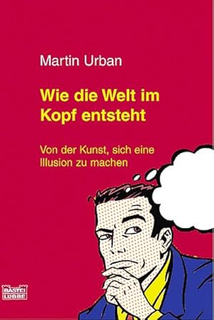 Wie die Welt im Kopf entsteht: Von der Kunst, sich eine Illusion zu machen (Sachbuch. Bastei Lübb...